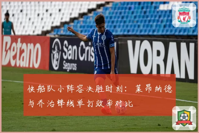 快船队小阵容决胜时刻:莱昂纳德与乔治锋线单打效率对比