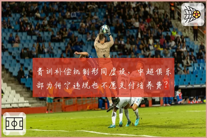 青训补偿机制形同虚设，中超俱乐部为何宁违规也不愿支付培养费？