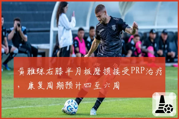 黄雅琼右膝半月板磨损接受PRP治疗，康复周期预计四至六周