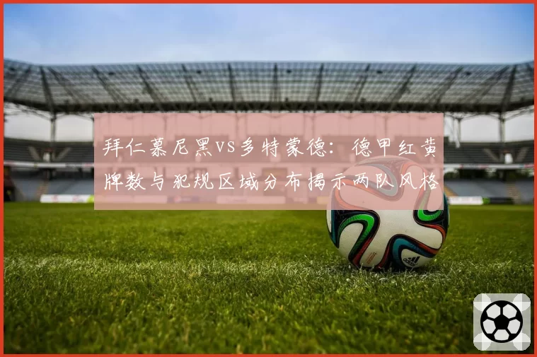 拜仁慕尼黑vs多特蒙德：德甲红黄牌数与犯规区域分布揭示两队风格差异