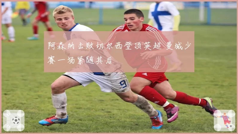 阿森纳击败切尔西登顶英超 曼城少赛一场紧随其后