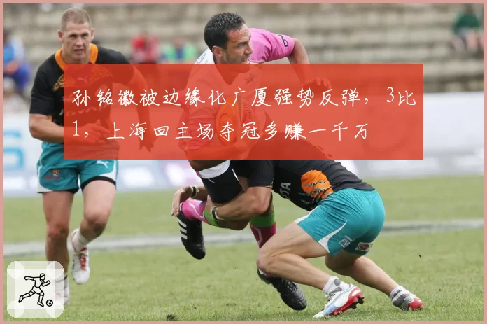 孙铭徽被边缘化广厦强势反弹,3比1,上海回主场夺冠多赚一千万