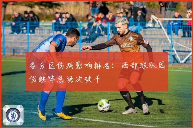 各分区伤病影响排名：西部球队因伤缺阵总场次破千