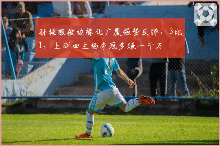 孙铭徽被边缘化广厦强势反弹,3比1,上海回主场夺冠多赚一千万