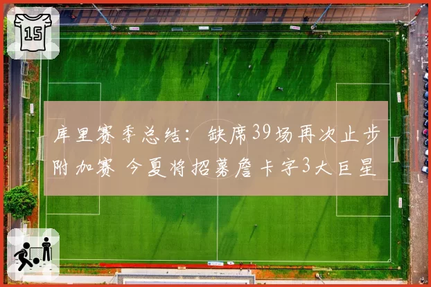 库里赛季总结：缺席39场再次止步附加赛 今夏将招募詹卡字3大巨星