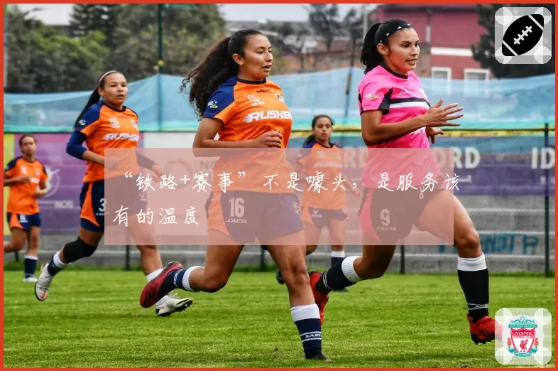 “铁路+赛事”不是噱头,是服务该有的温度