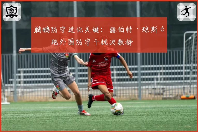 鹈鹕防守进化关键：赫伯特·琼斯领跑外围防守干扰次数榜